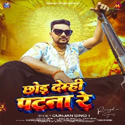 Chhod Demhi Patna Re (Gunjan Singh)