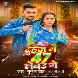Dahej Me 47 Lebau Ge (Gunjan Singh, Anjali Mahi)