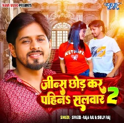Jeans Chhod Kar Pahina Salvar 2 (Raja Rai, Shilpi Raj)